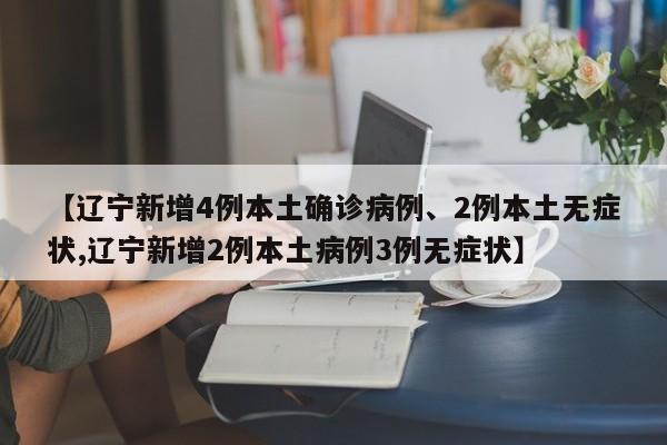 【辽宁新增4例本土确诊病例、2例本土无症状,辽宁新增2例本土病例3例无症状】