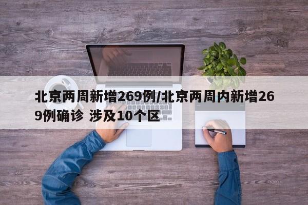 北京两周新增269例/北京两周内新增269例确诊 涉及10个区