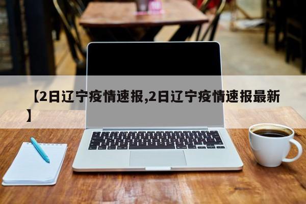 【2日辽宁疫情速报,2日辽宁疫情速报最新】