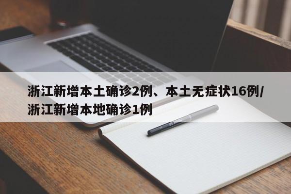 浙江新增本土确诊2例、本土无症状16例/浙江新增本地确诊1例