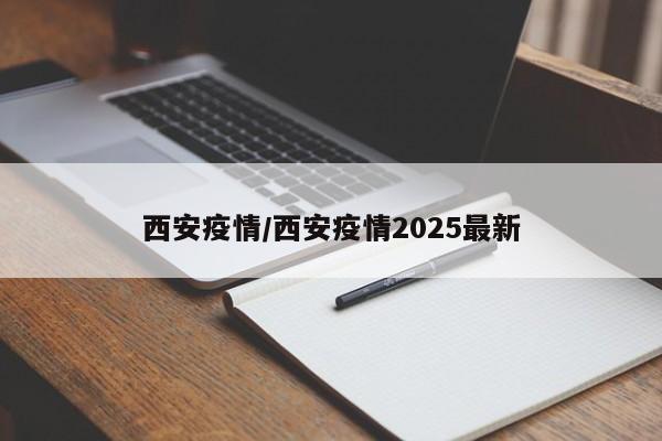 西安疫情/西安疫情2025最新