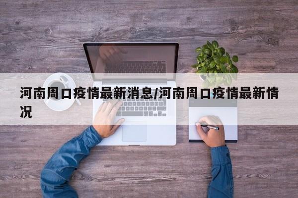 河南周口疫情最新消息/河南周口疫情最新情况