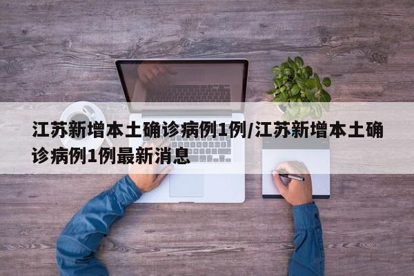 江苏新增本土确诊病例1例/江苏新增本土确诊病例1例最新消息