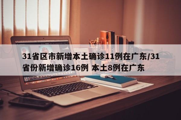 31省区市新增本土确诊11例在广东/31省份新增确诊16例 本土8例在广东