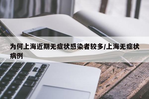 为何上海近期无症状感染者较多/上海无症状病例
