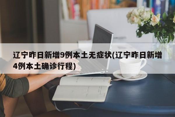 辽宁昨日新增9例本土无症状(辽宁昨日新增4例本土确诊行程)