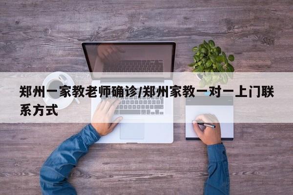 郑州一家教老师确诊/郑州家教一对一上门联系方式