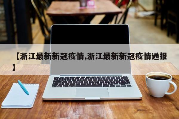【浙江最新新冠疫情,浙江最新新冠疫情通报】