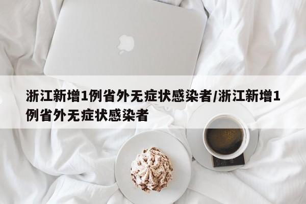 浙江新增1例省外无症状感染者/浙江新增1例省外无症状感染者