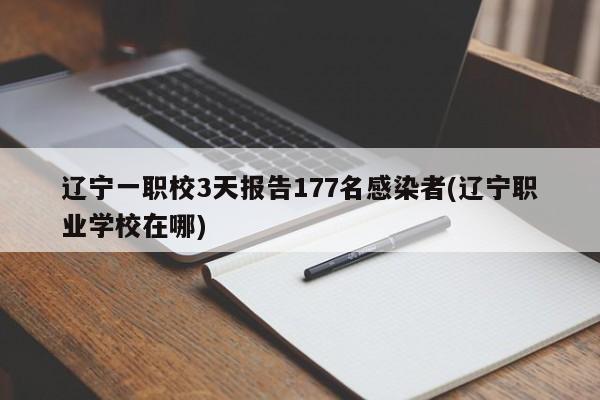 辽宁一职校3天报告177名感染者(辽宁职业学校在哪)