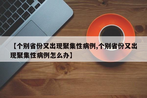 【个别省份又出现聚集性病例,个别省份又出现聚集性病例怎么办】