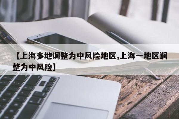 【上海多地调整为中风险地区,上海一地区调整为中风险】