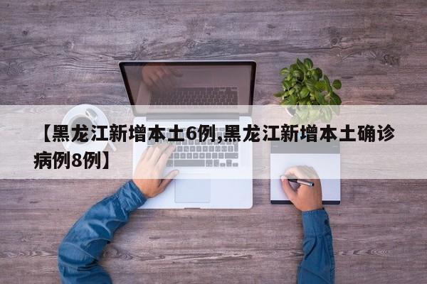 【黑龙江新增本土6例,黑龙江新增本土确诊病例8例】