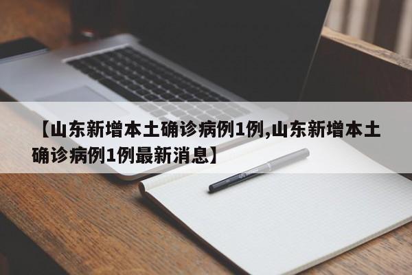 【山东新增本土确诊病例1例,山东新增本土确诊病例1例最新消息】