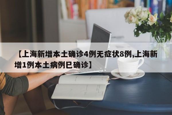 【上海新增本土确诊4例无症状8例,上海新增1例本土病例巳确诊】