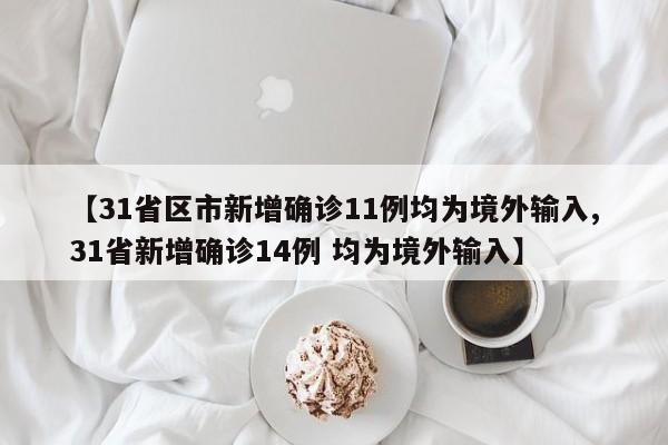 【31省区市新增确诊11例均为境外输入,31省新增确诊14例 均为境外输入】