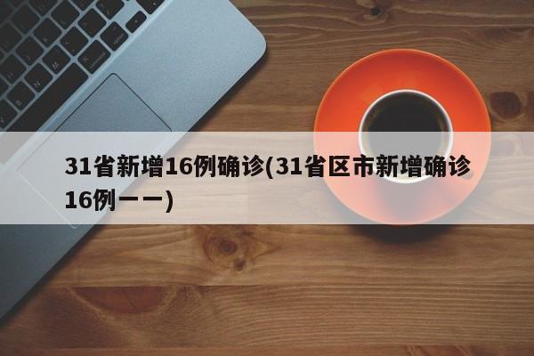 31省新增16例确诊(31省区市新增确诊16例一一)