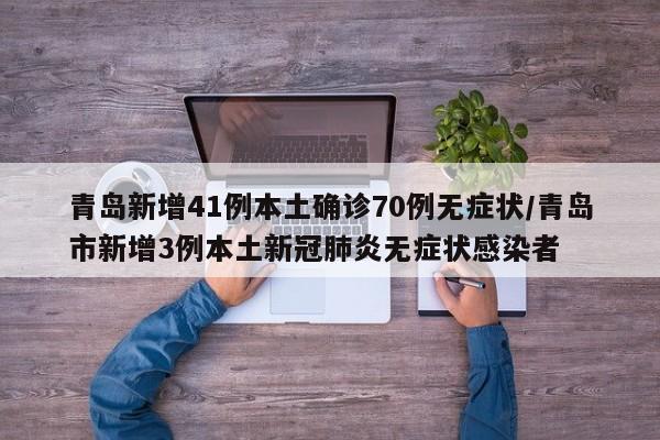 青岛新增41例本土确诊70例无症状/青岛市新增3例本土新冠肺炎无症状感染者