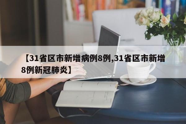 【31省区市新增病例8例,31省区市新增8例新冠肺炎】