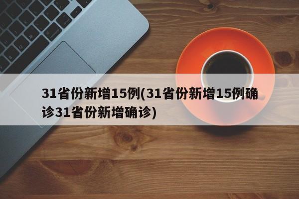 31省份新增15例(31省份新增15例确诊31省份新增确诊)