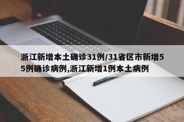 浙江新增本土确诊31例/31省区市新增55例确诊病例,浙江新增1例本土病例