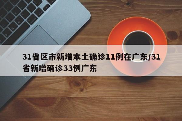 31省区市新增本土确诊11例在广东/31省新增确诊33例广东