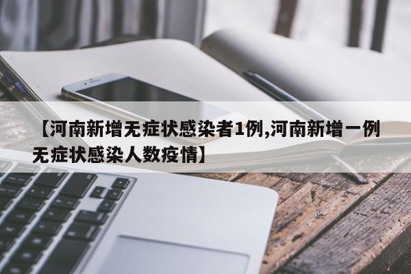 【河南新增无症状感染者1例,河南新增一例无症状感染人数疫情】