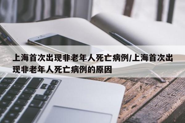 上海首次出现非老年人死亡病例/上海首次出现非老年人死亡病例的原因