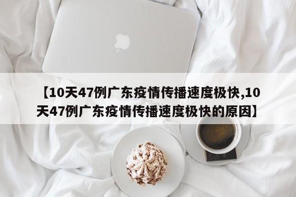 【10天47例广东疫情传播速度极快,10天47例广东疫情传播速度极快的原因】