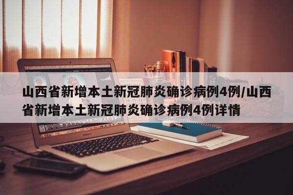 山西省新增本土新冠肺炎确诊病例4例/山西省新增本土新冠肺炎确诊病例4例详情