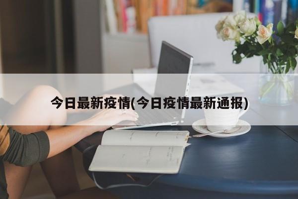 今日最新疫情(今日疫情最新通报)
