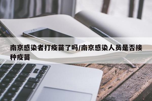 南京感染者打疫苗了吗/南京感染人员是否接种疫苗