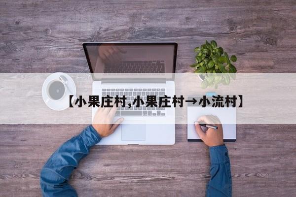 【小果庄村,小果庄村→小流村】