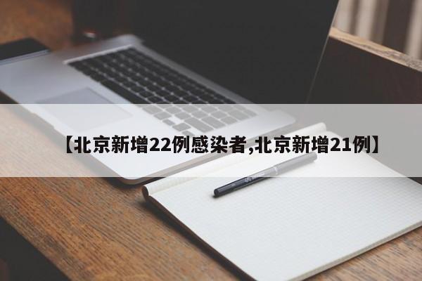 【北京新增22例感染者,北京新增21例】