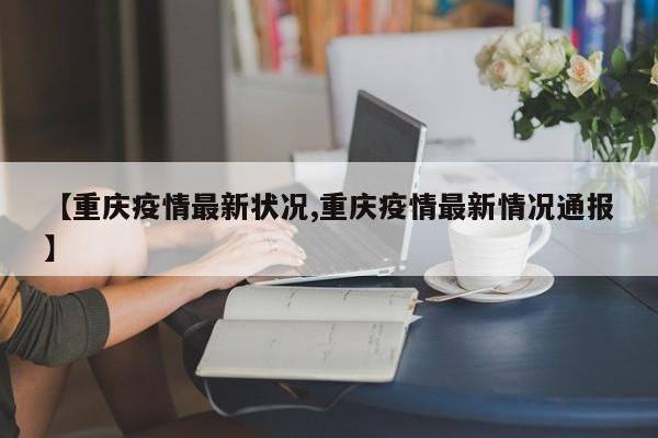 【重庆疫情最新状况,重庆疫情最新情况通报】