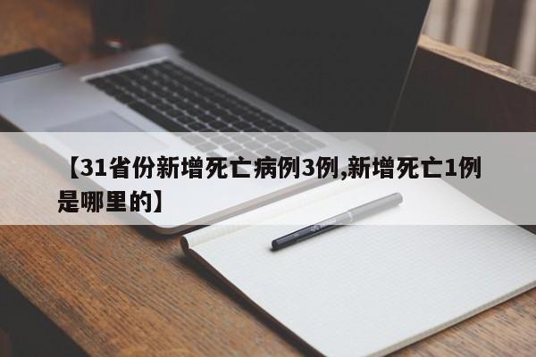 【31省份新增死亡病例3例,新增死亡1例是哪里的】