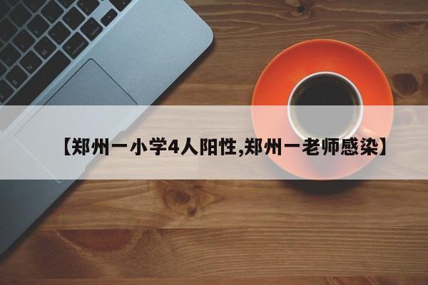 【郑州一小学4人阳性,郑州一老师感染】