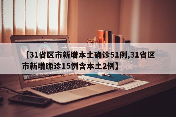 【31省区市新增本土确诊51例,31省区市新增确诊15例含本土2例】