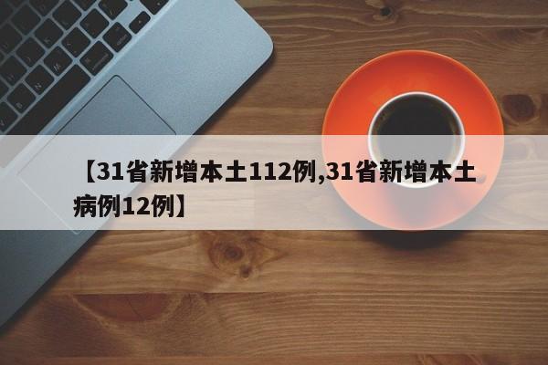【31省新增本土112例,31省新增本土病例12例】