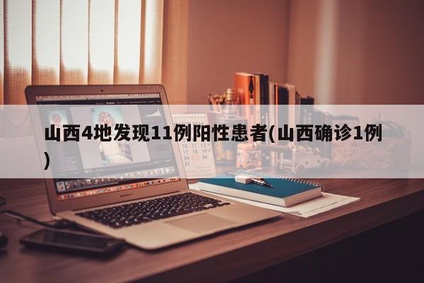 山西4地发现11例阳性患者(山西确诊1例)
