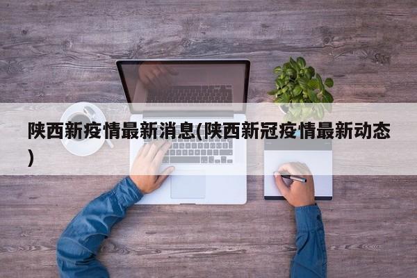 陕西新疫情最新消息(陕西新冠疫情最新动态)