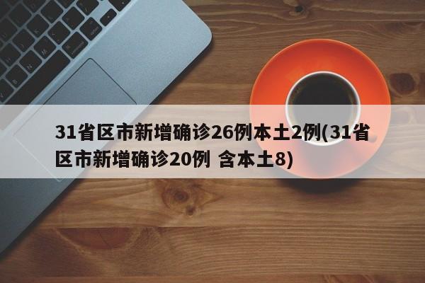 31省区市新增确诊26例本土2例(31省区市新增确诊20例 含本土8)