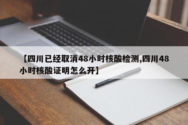 【四川已经取消48小时核酸检测,四川48小时核酸证明怎么开】