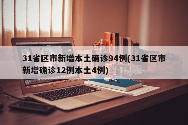 31省区市新增本土确诊94例(31省区市新增确诊12例本土4例)