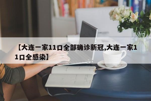 【大连一家11口全部确诊新冠,大连一家11口全感染】