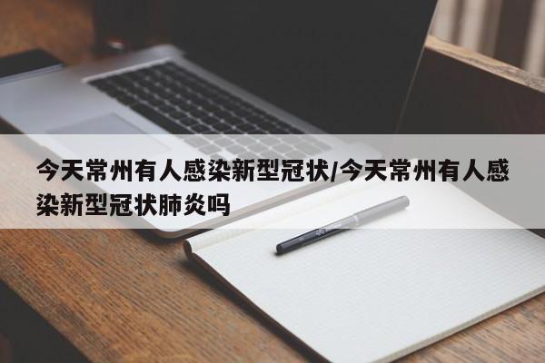 今天常州有人感染新型冠状/今天常州有人感染新型冠状肺炎吗