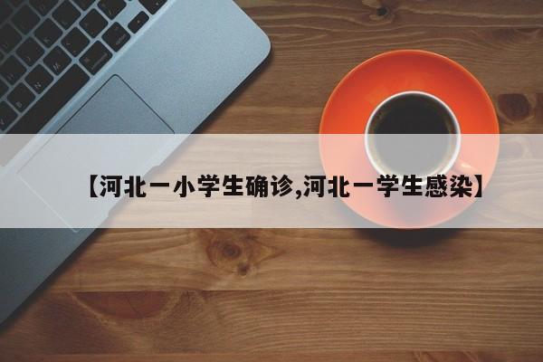 【河北一小学生确诊,河北一学生感染】