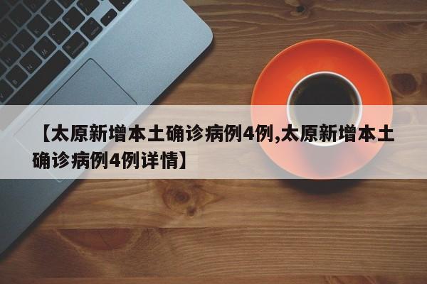 【太原新增本土确诊病例4例,太原新增本土确诊病例4例详情】