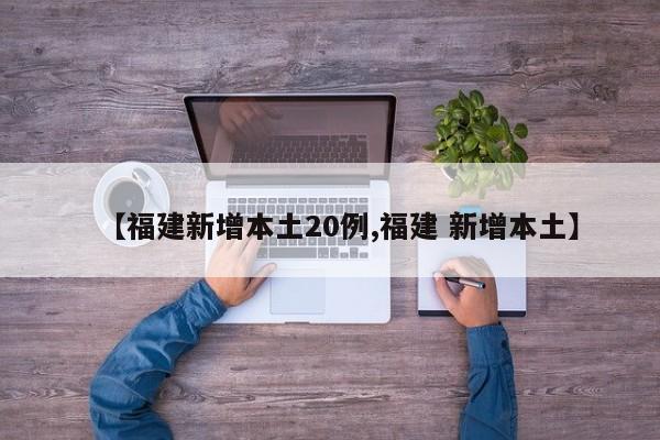 【福建新增本土20例,福建 新增本土】