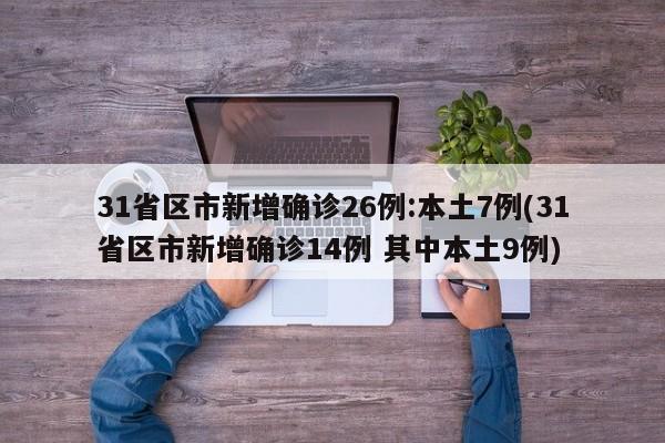 31省区市新增确诊26例:本土7例(31省区市新增确诊14例 其中本土9例)